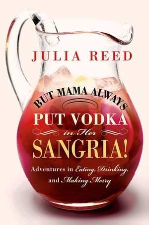 But Mama Always Put Vodka in Her Sangria!: Adventures in Eating, Drinking, and Making Merry by Julia Reed