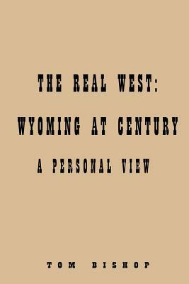 Real West: Wyoming at Century: by Tom Bishop