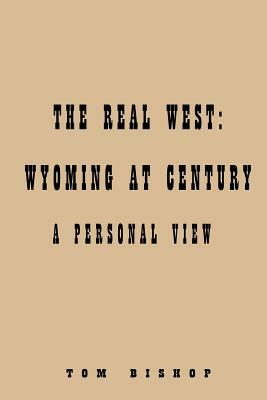 Real West: Wyoming at Century: by Tom Bishop