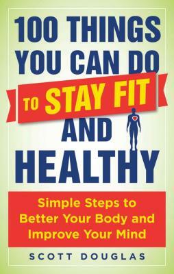 100 Things You Can Do to Stay Fit and Healthy by Scott Douglas