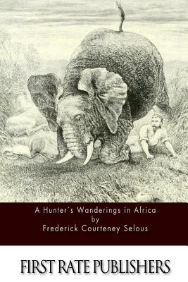 A Hunter's Wanderings in Africa by Frederick Courteney Selous