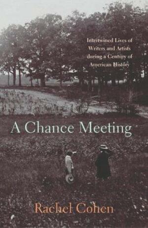 A Chance Meeting: Intertwined Lives of American Writers and Artists, 1854-1967 by Rachel Cohen