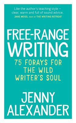 Free-Range Writing: 75 Forays For The Wild Writer's Soul by Jenny Alexander