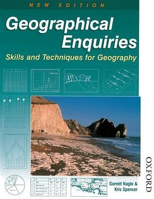 Geographical Enquiries: Skills and Techniques for Geography by Garrett Nagle, Kris Spencer