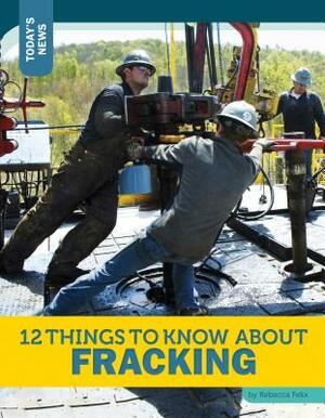 12 Things to Know about Fracking by Rebecca Felix