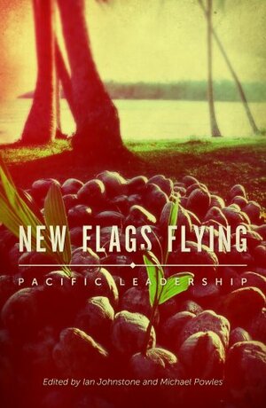 New Flags Flying: Pacific Leadership by Ian Johnstone, Michael Powles