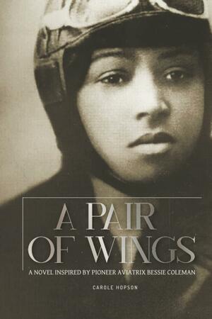 A Pair of Wings: A Novel Inspired by Pioneer Aviatrix Bessie Coleman by Carole Hopson, Carole Hopson