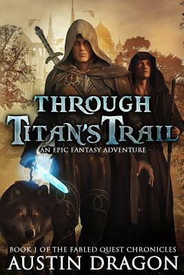 Through Titan's Trail: Fabled Quest Chronicles (Book 1): An Epic Fantasy Adventure by Austin Dragon