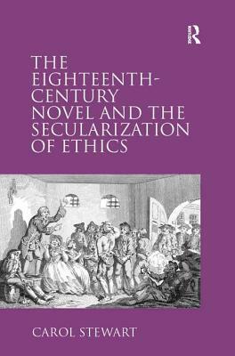 The Eighteenth-Century Novel and the Secularization of Ethics by Carol Stewart