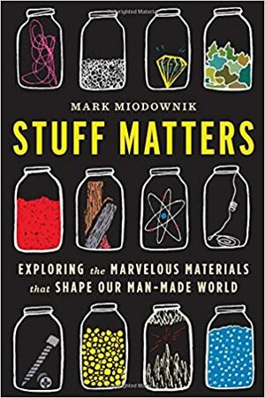 Stuff Matters: Exploring the Marvelous Materials That Shape Our Man-made World by Mark Miodownik