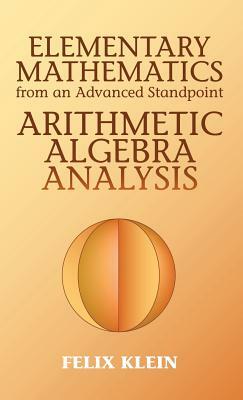 Elementary Mathematics from an Advanced Standpoint: Arithmetic, Algebra, Analysis by Felix Klein