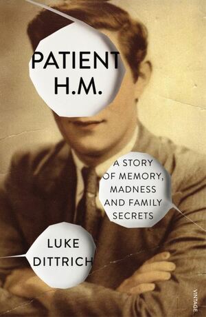 Patient H.M.: A Story of Memory, Madness and Family Secrets by Luke Dittrich