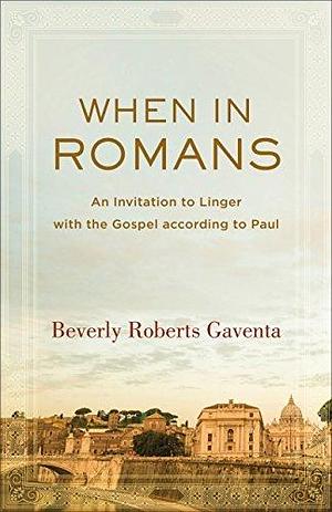 When in Romans (Theological Explorations for the Church Catholic): An Invitation to Linger with the Gospel according to Paul by Beverly Roberts Gaventa, Beverly Roberts Gaventa