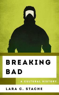 Breaking Bad: A Cultural History by Lara C. Stache