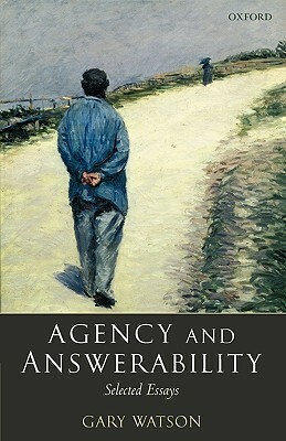 Agency and Answerability: Selected Essays by Gary Watson