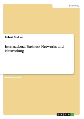 International Business Networks and Networking by Robert Steiner
