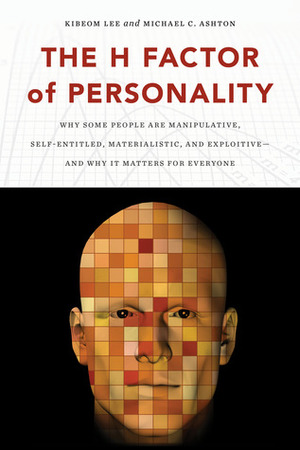 The H Factor of Personality: Why Some People Are Manipulative, Self-Entitled, Materialistic, and Exploitative and Why It Matters for Everyone by Michael C. Ashton, Kibeom Lee