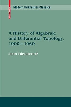 A History of Algebraic and Differential Topology, 1900 - 1960 by Jean Alexandre Dieudonné