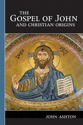 The Gospel of John and Christian Origins by John Ashton
