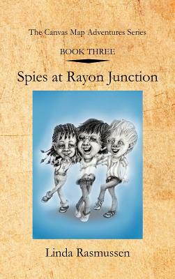 Book Three: Spies at Rayon Junction: The Canvas Map Adventures Series by Linda Rasmussen