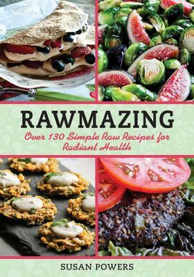 Rawmazing: Over 130 Simple Raw Recipes for Radiant Health by Susan Powers