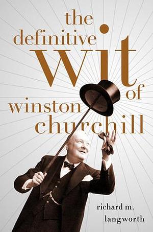 The Definitive Wit of Winston Churchill by Richard M. Langworth, Winston Churchill, Winston Churchill