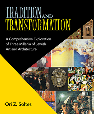 Tradition and Transformation: A Comprehensive Exploration of Three Millenia of Jewish Art and Architecture by Ori Z. Soltes