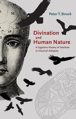 Divination and Human Nature: A Cognitive History of Intuition in Classical Antiquity by Peter T. Struck