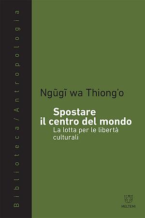 Spostare il centro del mondo by Ngũgĩ wa Thiong'o