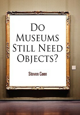 Do Museums Still Need Objects? by Steven Conn