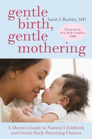 Gentle Birth, Gentle Mothering: A Doctor's Guide to Natural Childbirth and Gentle Early Parenting Choices by Sarah J. Buckley, Ina May Gaskin