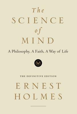 The Science of Mind: A Philosophy, a Faith, a Way of Life, the Definitive Edition by Ernest Holmes