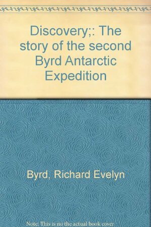 Discovery: the story of the second Byrd Antarctic Expedition. by Richard Evelyn Byrd