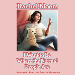 I Want to Be Where the Normal People Are by Rachel Bloom