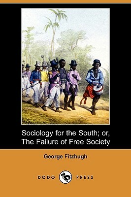 Sociology for the South; Or, the Failure of Free Society (Dodo Press) by George Fitzhugh
