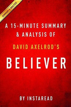 Believer: My Forty Years in Politics by David Axelrod | A 15-minute Summary & Analysis: My Forty Years in Politics by Instaread Summaries
