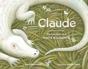Claude: The True Story of a White Alligator by Jennifer Potter, Emma Bland Smith