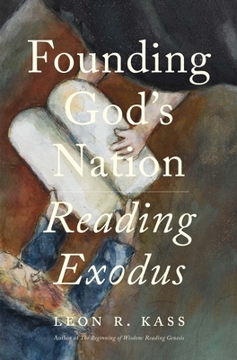 Founding God's Nation: Reading Exodus by Leon R. Kass