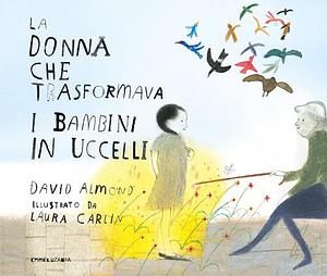 La donna che trasformava i bambini in uccelli. Ediz. a colori by David Almond