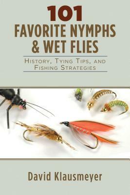 101 Favorite Nymphs & Wet Flies: History, Tying Tips, and Fishing Strategies by David Klausmeyer