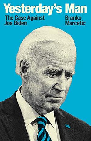 Yesterday's Man: The Case Against Joe Biden by Branko Marcetic