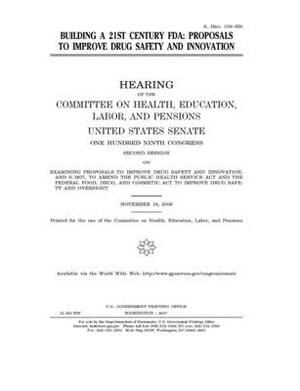 Building a 21st century FDA: proposals to improve drug safety and innovation by United States Congress, Committee on Health Education (senate), United States Senate