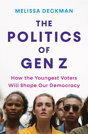 The Politics of Gen Z: How the Youngest Voters Will Shape Our Democracy by Melissa Deckman