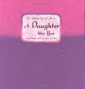 The Greatest Gift of All Is... a Daughter Like You: Loving Thoughts from the Heart of a Parent by Blue Mountain Arts