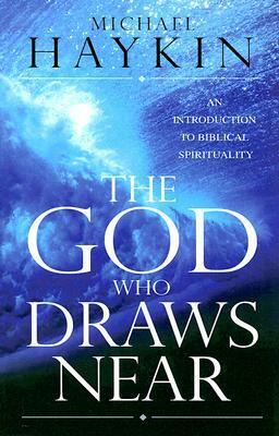 The God Who Draws Near: An Introduction to Biblical Spirituality by Michael A.G. Haykin