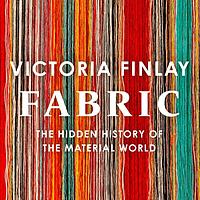 Fabric: The Hidden History of the Material World by Victoria Finlay