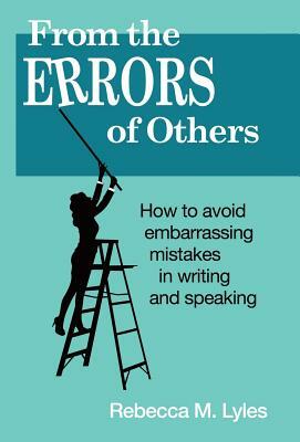 From the Errors of Others: How to Avoid Embarrassing Mistakes in Writing and Speaking by Rebecca M. Lyles