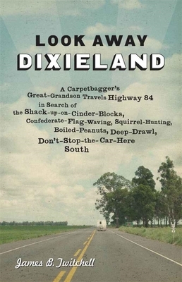 Look Away Dixieland: A Carpetbagger's Great-Grandson Travels Highway 84 in Search of the Shack-Up-On-Cinder-Blocks, Confederate-Flag-Waving by James B. Twitchell