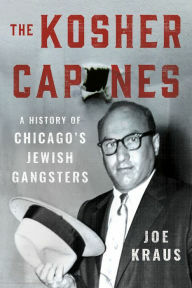 The Kosher Capones: A History of Chicago's Jewish Gangsters by Joe Kraus