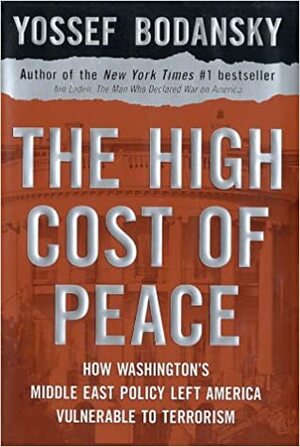 The High Cost of Peace: How Washington's Middle East Policy Left America Vulnerable to Terrorism by Yossef Bodansky, Jim Saxton